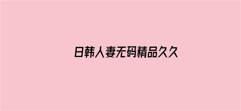 日韩人妻无码精品久久中文字幕